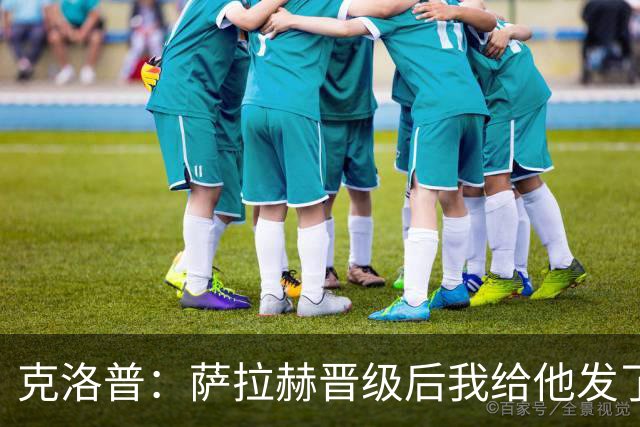 克洛普：萨拉赫晋级后我给他发了短信 他是非凡球员、他人的榜样