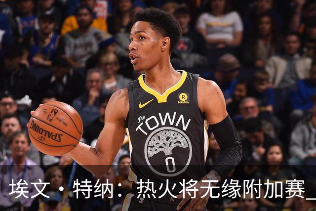 埃文·特纳：热火将无缘附加赛 他们为得到字母哥付出太多了