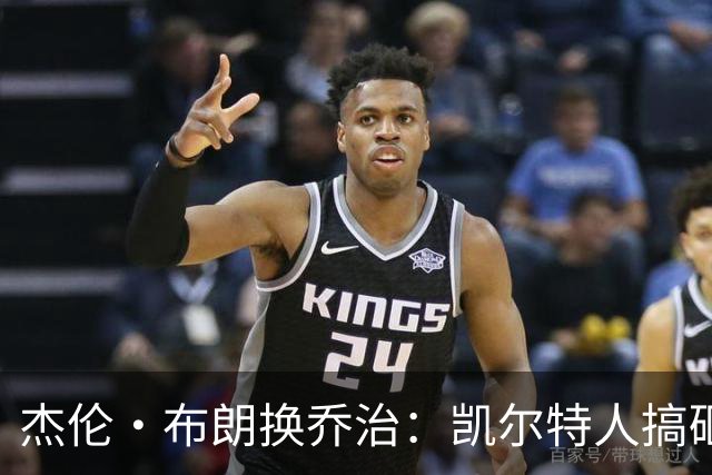 杰伦·布朗换乔治：凯尔特人搞砸了双杰时代