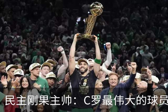 民主刚果主帅：C罗最伟大的球员之一 单靠一名球员无法防守他