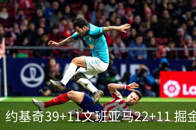 约基奇39+11文班亚马22+11 掘金送马刺12连败
