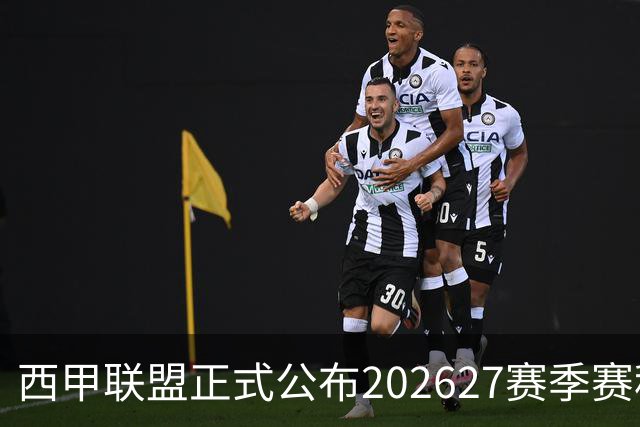 西甲联盟正式公布2026/27赛季赛程，新赛季将于8月16日打响