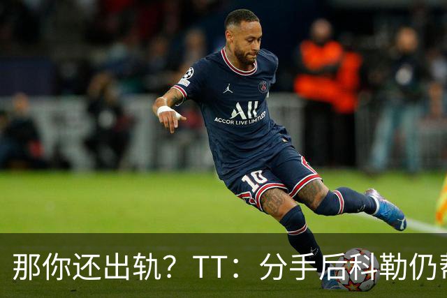 那你还出轨？TT：分手后科勒仍帮我照顾患病的弟弟 她就像个天使