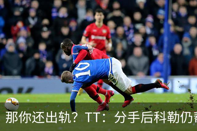 那你还出轨？TT：分手后科勒仍帮我照顾患病的弟弟 她就像个天使