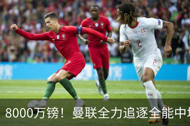 8000万镑！曼联全力追逐全能中场铁闸，英超数据碾压一众豪门巨星