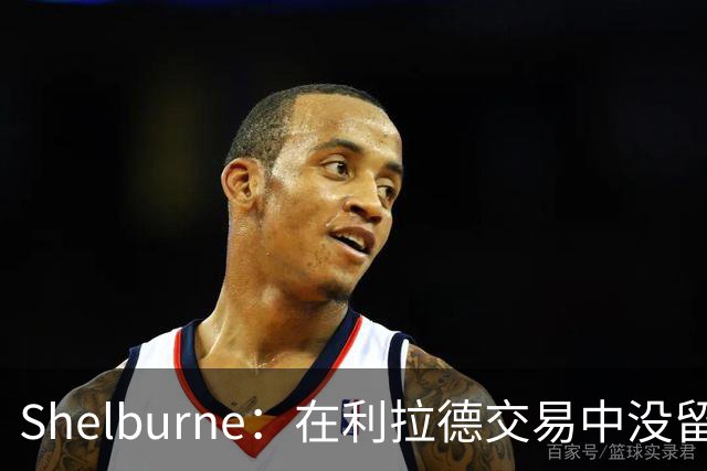 Shelburne：在利拉德交易中没留住霍勒迪是字母哥离开雄鹿的原因